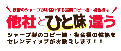 他社と一味ちがう！シャープ製のコピー機･複合機の性能をセレンディップがお教えします。